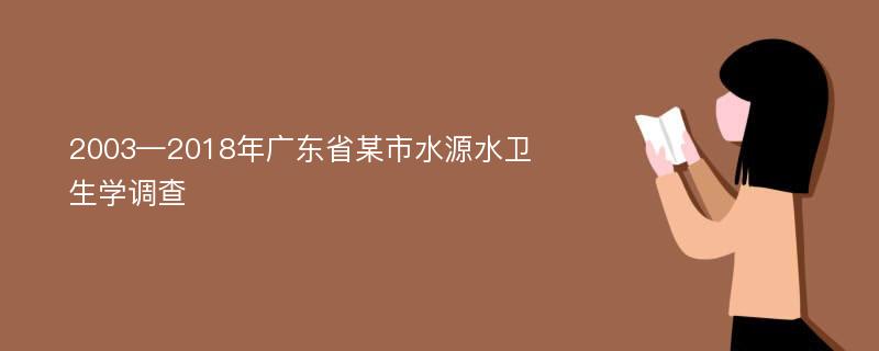 2003—2018年广东省某市水源水卫生学调查