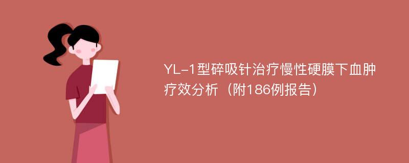 YL-1型碎吸针治疗慢性硬膜下血肿疗效分析（附186例报告）