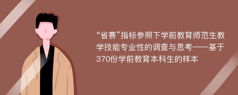 “省赛”指标参照下学前教育师范生教学技能专业性的调查与思考——基于370份学前教育本科生的样本