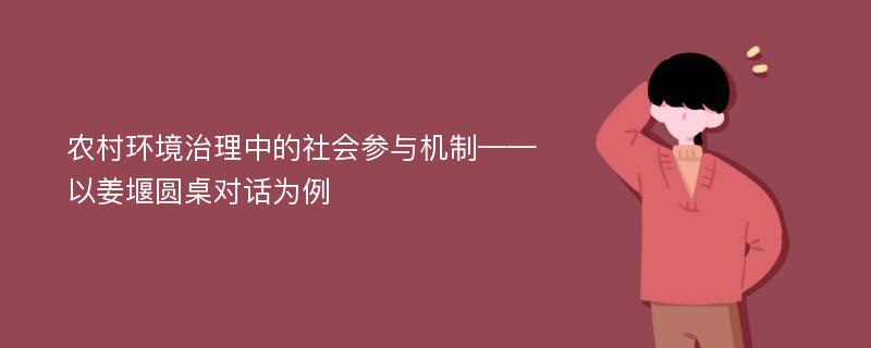 农村环境治理中的社会参与机制——以姜堰圆桌对话为例