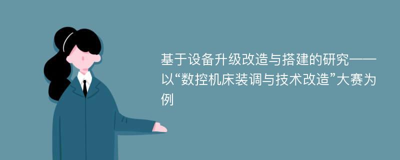 基于设备升级改造与搭建的研究——以“数控机床装调与技术改造”大赛为例