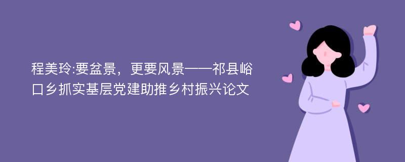 程美玲:要盆景，更要风景——祁县峪口乡抓实基层党建助推乡村振兴论文