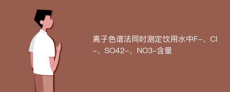 离子色谱法同时测定饮用水中F-、Cl-、SO42-、NO3-含量