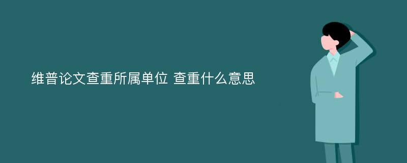 维普论文查重所属单位 查重什么意思