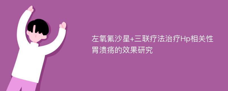 左氧氟沙星+三联疗法治疗Hp相关性胃溃疡的效果研究