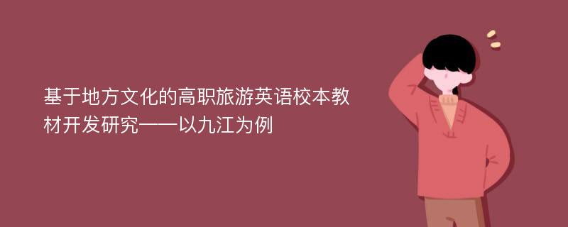 基于地方文化的高职旅游英语校本教材开发研究——以九江为例