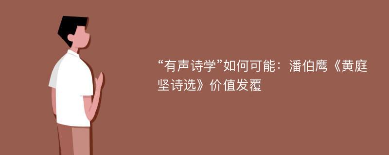 “有声诗学”如何可能：潘伯鹰《黄庭坚诗选》价值发覆