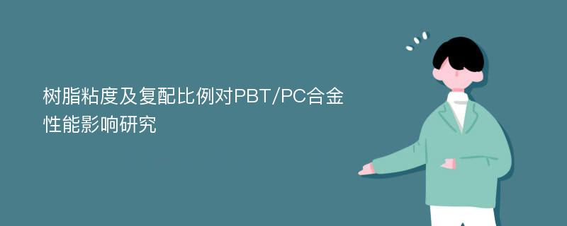 树脂粘度及复配比例对PBT/PC合金性能影响研究