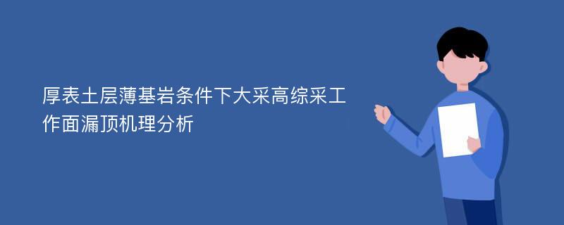 厚表土层薄基岩条件下大采高综采工作面漏顶机理分析