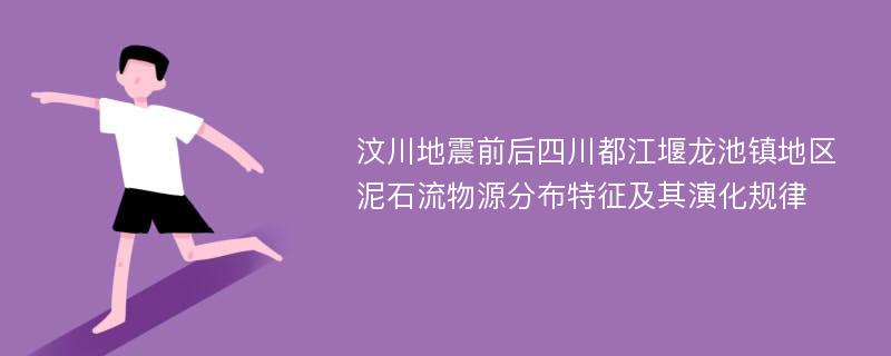 汶川地震前后四川都江堰龙池镇地区泥石流物源分布特征及其演化规律