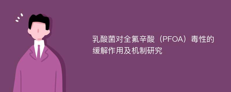 乳酸菌对全氟辛酸（PFOA）毒性的缓解作用及机制研究