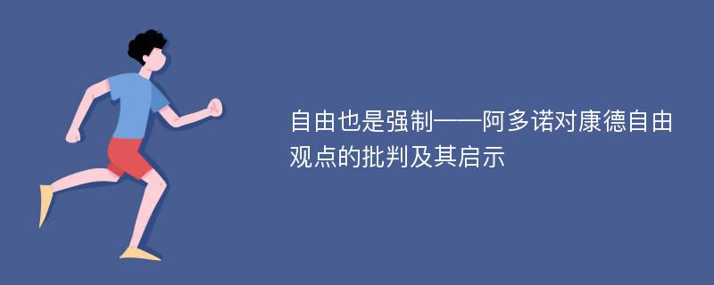 自由也是强制——阿多诺对康德自由观点的批判及其启示