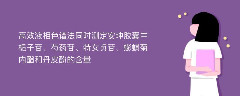 高效液相色谱法同时测定安坤胶囊中栀子苷、芍药苷、特女贞苷、蟛蜞菊内酯和丹皮酚的含量