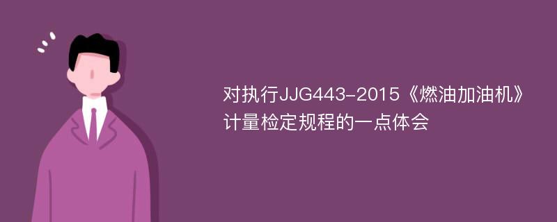 对执行JJG443-2015《燃油加油机》计量检定规程的一点体会