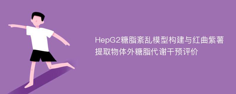 HepG2糖脂紊乱模型构建与红曲紫薯提取物体外糖脂代谢干预评价