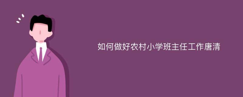 如何做好农村小学班主任工作唐清