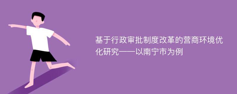 基于行政审批制度改革的营商环境优化研究——以南宁市为例