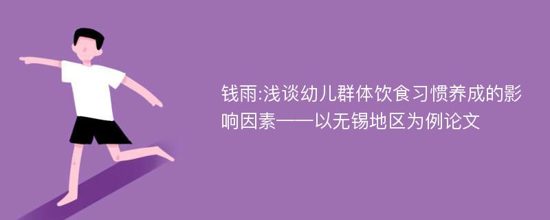 钱雨:浅谈幼儿群体饮食习惯养成的影响因素——以无锡地区为例论文