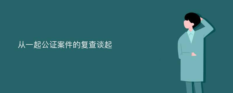 从一起公证案件的复查谈起