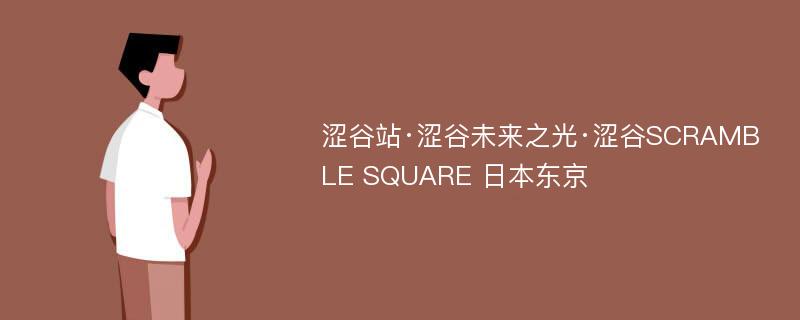 涩谷站·涩谷未来之光·涩谷SCRAMBLE SQUARE 日本东京