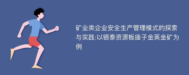 矿业类企业安全生产管理模式的探索与实践:以银泰资源板庙子金英金矿为例