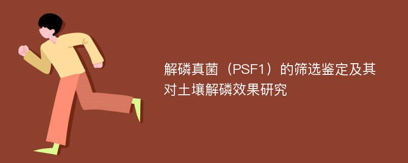 解磷真菌（PSF1）的筛选鉴定及其对土壤解磷效果研究