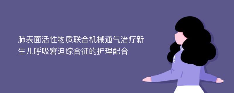 肺表面活性物质联合机械通气治疗新生儿呼吸窘迫综合征的护理配合