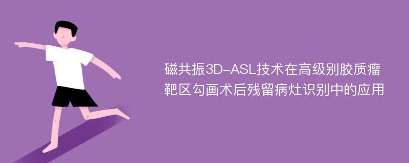 磁共振3D-ASL技术在高级别胶质瘤靶区勾画术后残留病灶识别中的应用