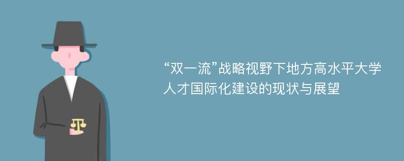 “双一流”战略视野下地方高水平大学人才国际化建设的现状与展望