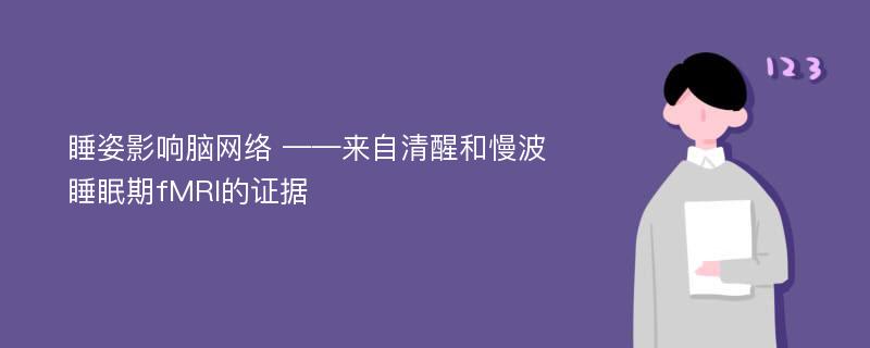 睡姿影响脑网络 ——来自清醒和慢波睡眠期fMRI的证据