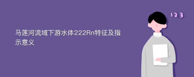 马莲河流域下游水体222Rn特征及指示意义