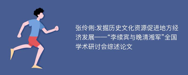 张伶俐:发掘历史文化资源促进地方经济发展——“李续宾与晚清湘军”全国学术研讨会综述论文