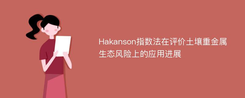 Hakanson指数法在评价土壤重金属生态风险上的应用进展