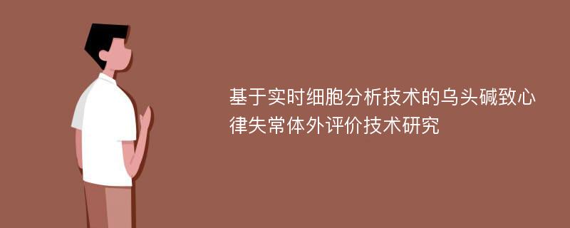 基于实时细胞分析技术的乌头碱致心律失常体外评价技术研究