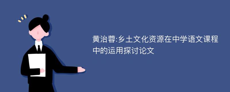 黄治蓉:乡土文化资源在中学语文课程中的运用探讨论文