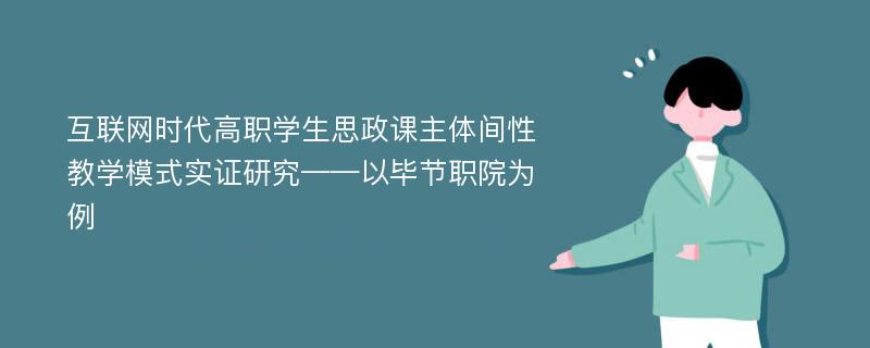 互联网时代高职学生思政课主体间性教学模式实证研究——以毕节职院为例