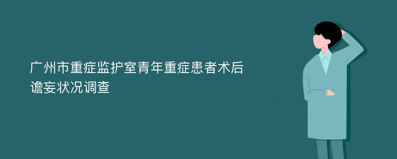 广州市重症监护室青年重症患者术后谵妄状况调查