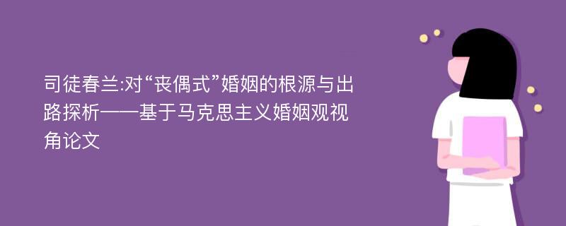 司徒春兰:对“丧偶式”婚姻的根源与出路探析——基于马克思主义婚姻观视角论文