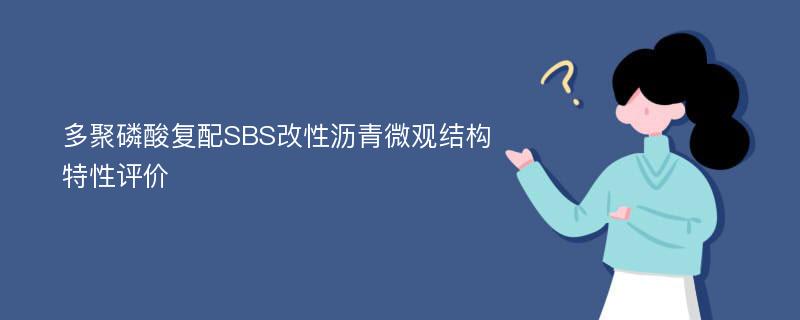 多聚磷酸复配SBS改性沥青微观结构特性评价