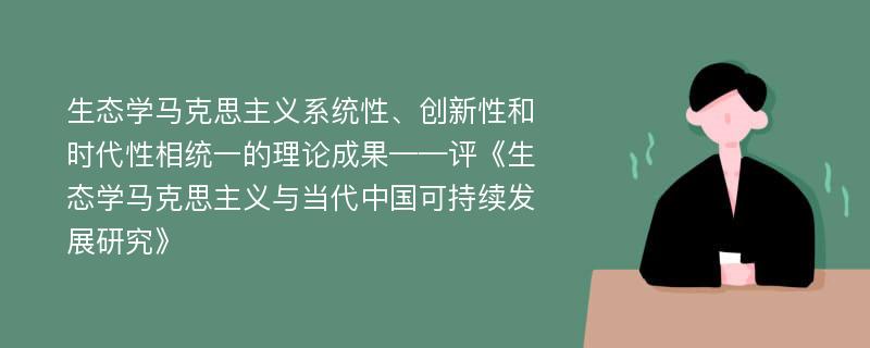 生态学马克思主义系统性、创新性和时代性相统一的理论成果——评《生态学马克思主义与当代中国可持续发展研究》