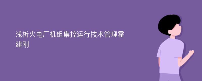 浅析火电厂机组集控运行技术管理霍建刚