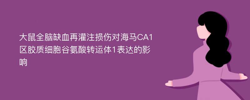 大鼠全脑缺血再灌注损伤对海马CA1区胶质细胞谷氨酸转运体1表达的影响