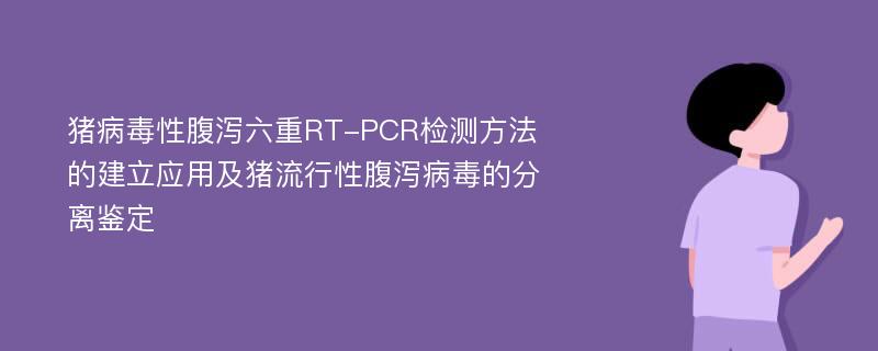 猪病毒性腹泻六重RT-PCR检测方法的建立应用及猪流行性腹泻病毒的分离鉴定