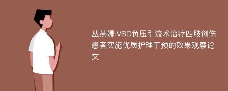 丛燕娜:VSD负压引流术治疗四肢创伤患者实施优质护理干预的效果观察论文