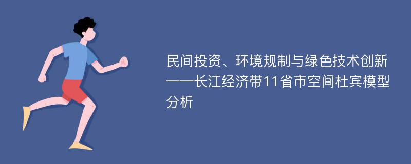 民间投资、环境规制与绿色技术创新——长江经济带11省市空间杜宾模型分析