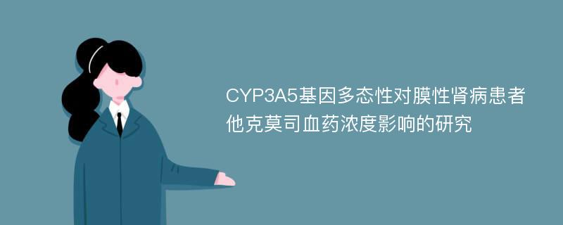 CYP3A5基因多态性对膜性肾病患者他克莫司血药浓度影响的研究