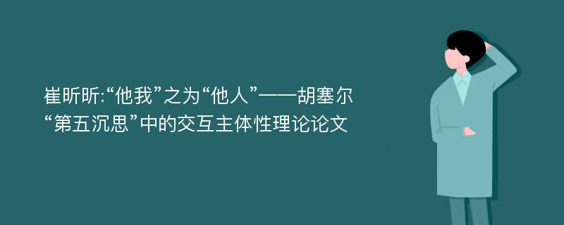 崔昕昕:“他我”之为“他人”——胡塞尔“第五沉思”中的交互主体性理论论文