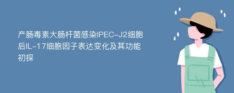 产肠毒素大肠杆菌感染IPEC-J2细胞后IL-17细胞因子表达变化及其功能初探