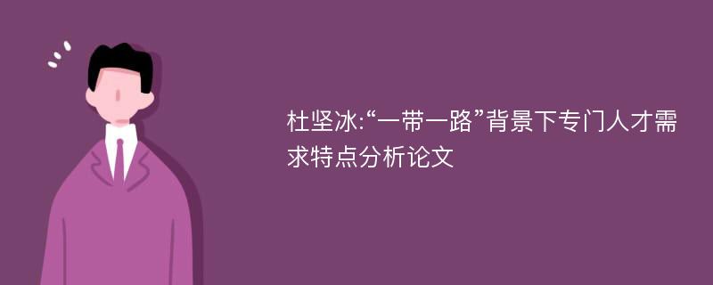 杜坚冰:“一带一路”背景下专门人才需求特点分析论文