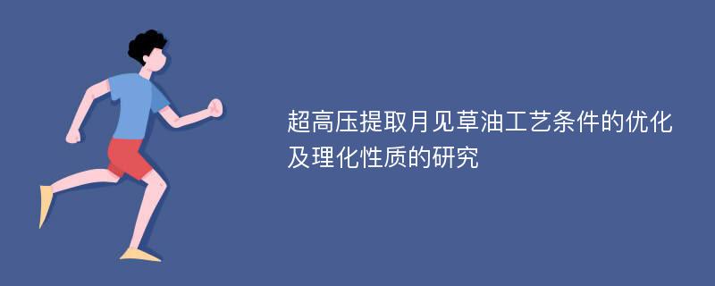 超高压提取月见草油工艺条件的优化及理化性质的研究